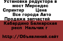 Установка редуктора в мост Мерседес Спринтер 906 › Цена ­ 99 000 - Все города Авто » Продажа запчастей   . Кабардино-Балкарская респ.,Нальчик г.